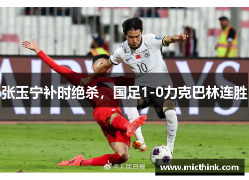 张玉宁补时绝杀，国足1-0力克巴林连胜