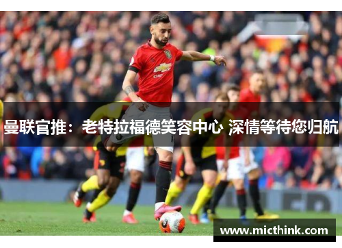 曼联官推:老特拉福德笑容中心 深情等待您归航 曼联官推:老特拉福德笑容中心 深情等待您归航