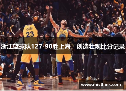 浙江篮球队127-90胜上海，创造壮观比分记录
